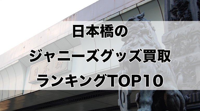 日本橋のジャニーズグッズ買取ランキングTOP10