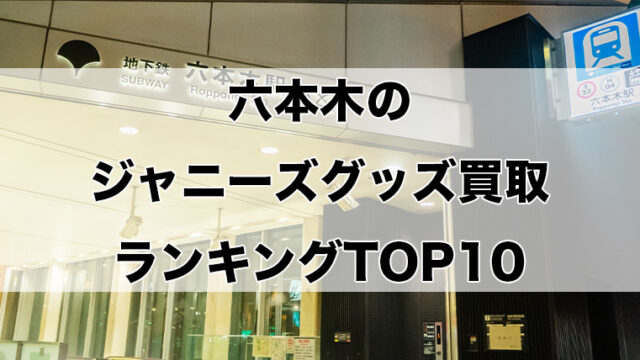 六本木のジャニーズグッズ買取ランキングTOP10