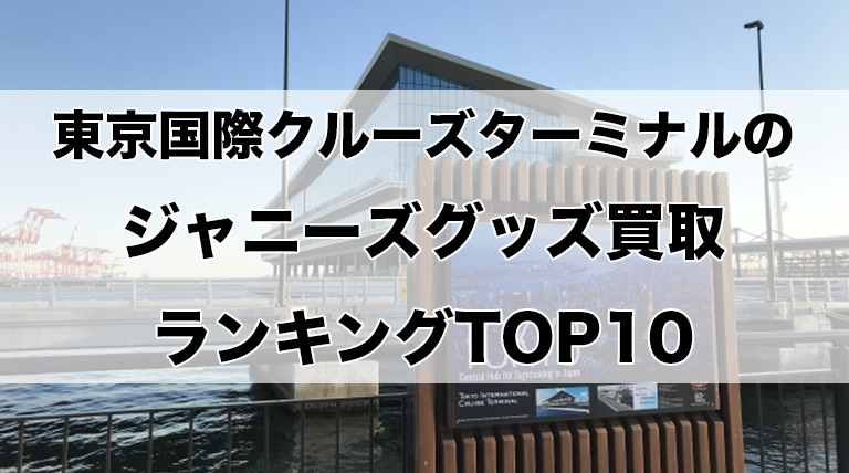 東京国際クルーズターミナルのジャニーズグッズ買取ランキングTOP10