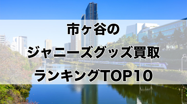 市ヶ谷のジャニーズグッズ買取ランキングTOP10