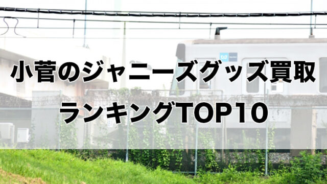 小菅のジャニーズグッズ買取ランキングTOP10