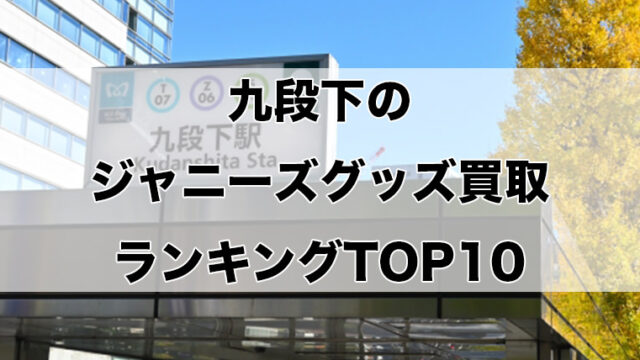 九段下のジャニーズグッズ買取ランキングTOP10