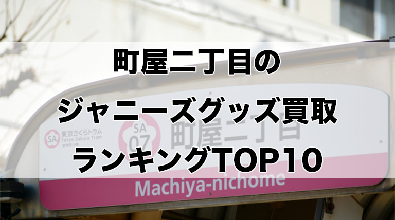 町屋二丁目のジャニーズグッズ買取ランキングTOP10