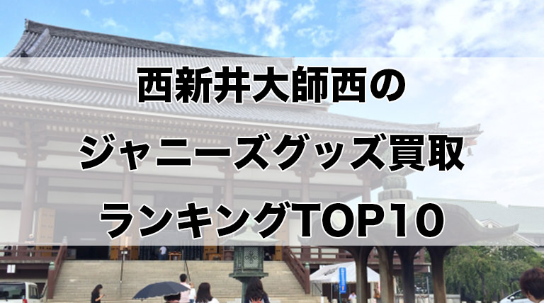 西新井大師西のジャニーズグッズ買取ランキングTOP10