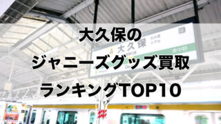 大久保のジャニーズグッズ買取ランキングTOP10