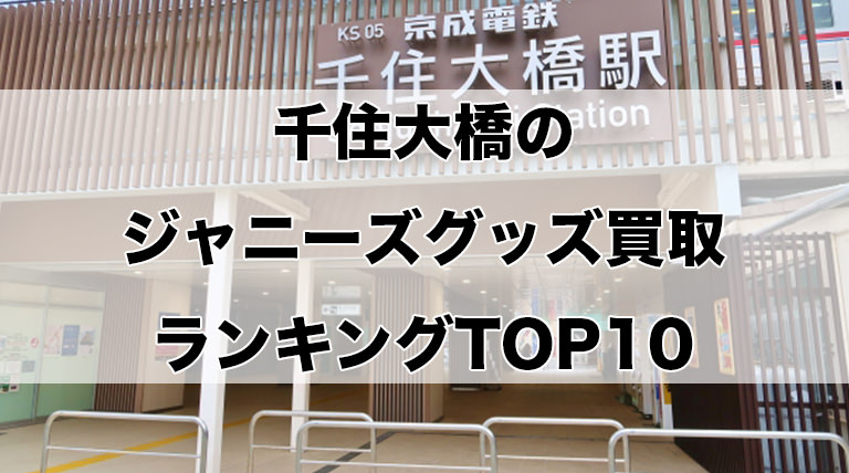 千住大橋のジャニーズグッズ買取ランキングTOP10