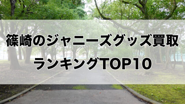 篠崎のジャニーズグッズ買取ランキングTOP10