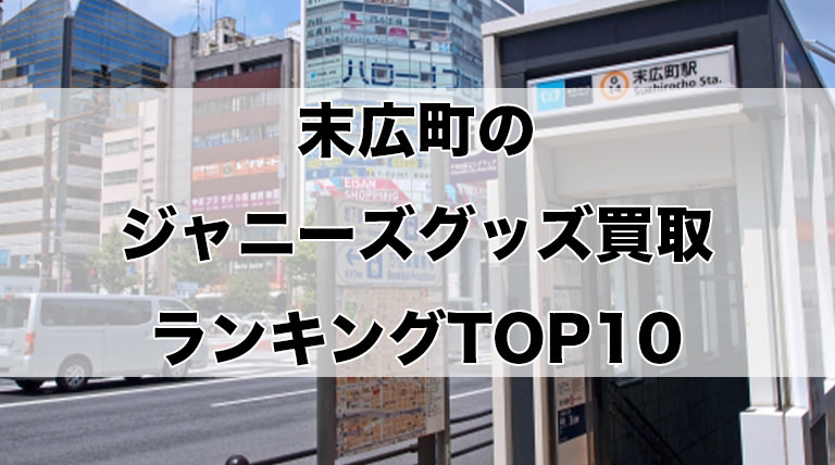 末広町のジャニーズグッズ買取ランキングTOP10