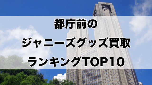 都庁前のジャニーズグッズ買取ランキングTOP10