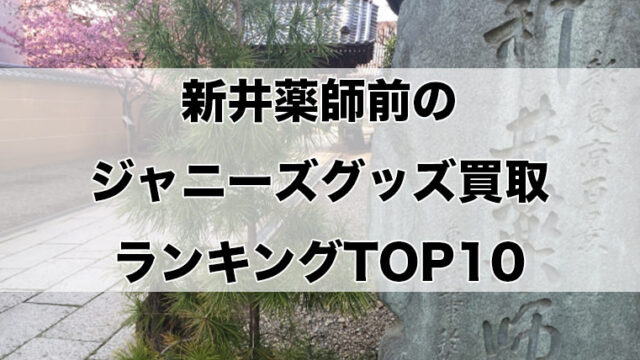 新井薬師前のジャニーズグッズ買取ランキングTOP10