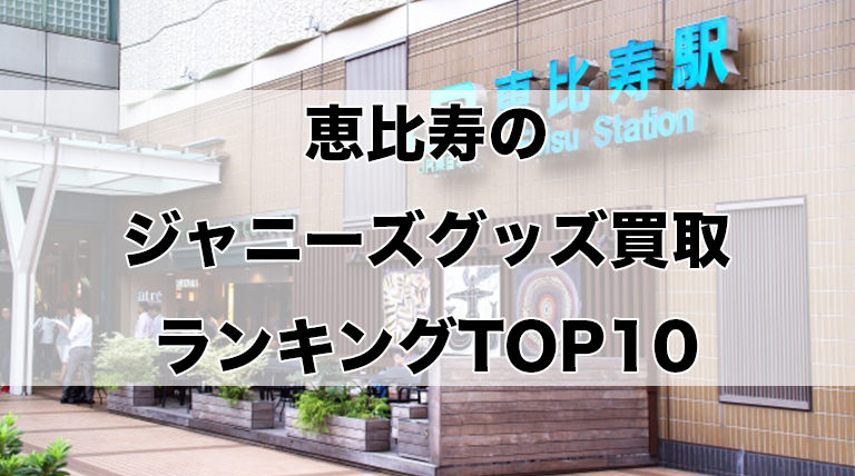 恵比寿のジャニーズグッズ買取ランキングTOP10