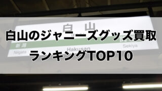 白山のジャニーズグッズ買取ランキングTOP10