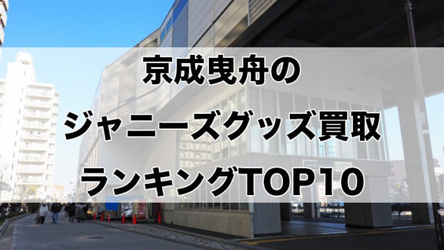 京成曳舟のジャニーズグッズ買取ランキングTOP10
