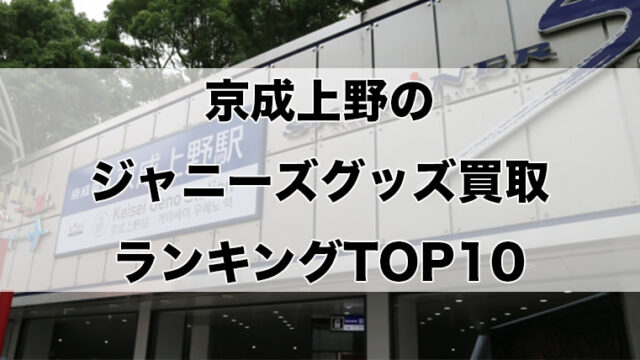 京成上野のジャニーズグッズ買取ランキングTOP10