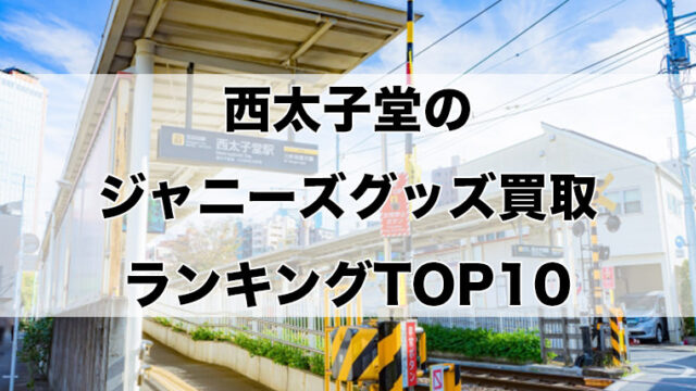西太子堂のジャニーズグッズ買取ランキングTOP10
