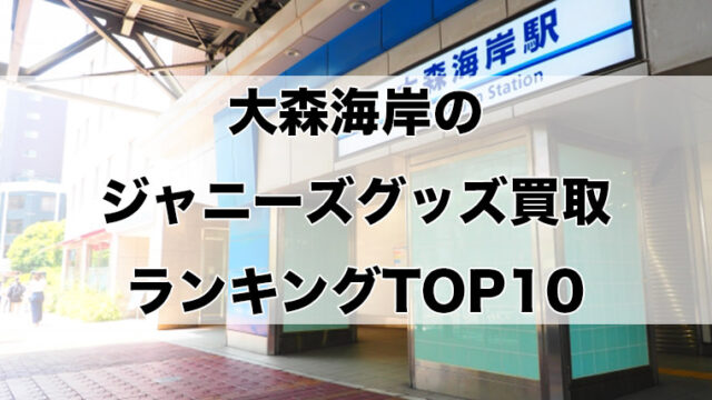 大森海岸のジャニーズグッズ買取ランキングTOP10
