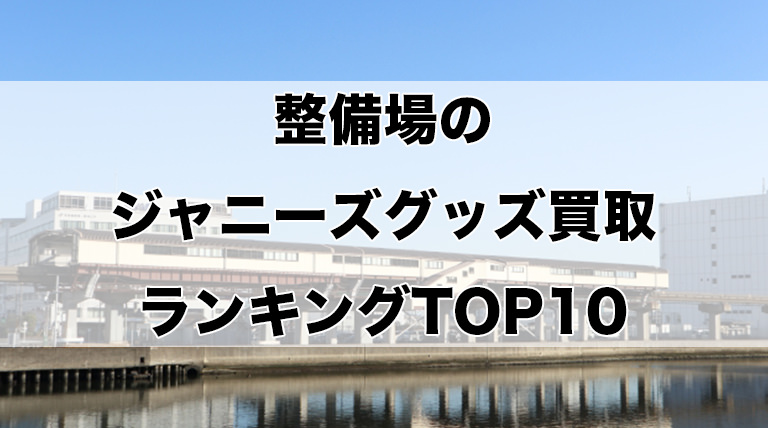 整備場のジャニーズグッズ買取ランキングTOP10