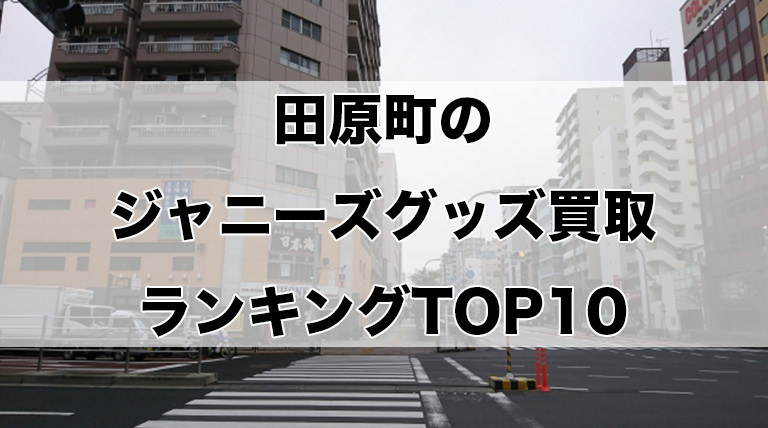 田原町のジャニーズグッズ買取ランキングTOP10