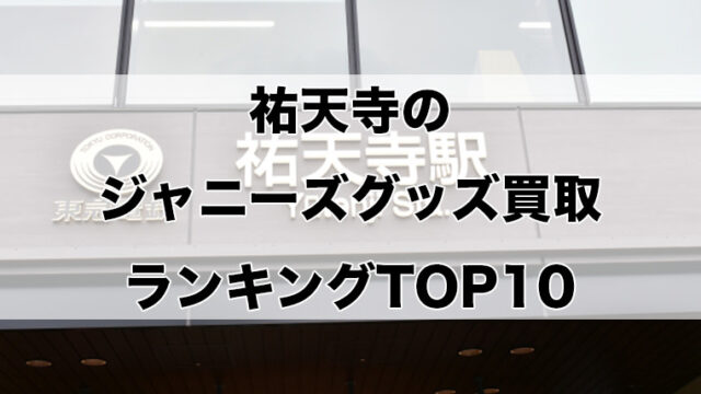 祐天寺のジャニーズグッズ買取ランキングTOP10